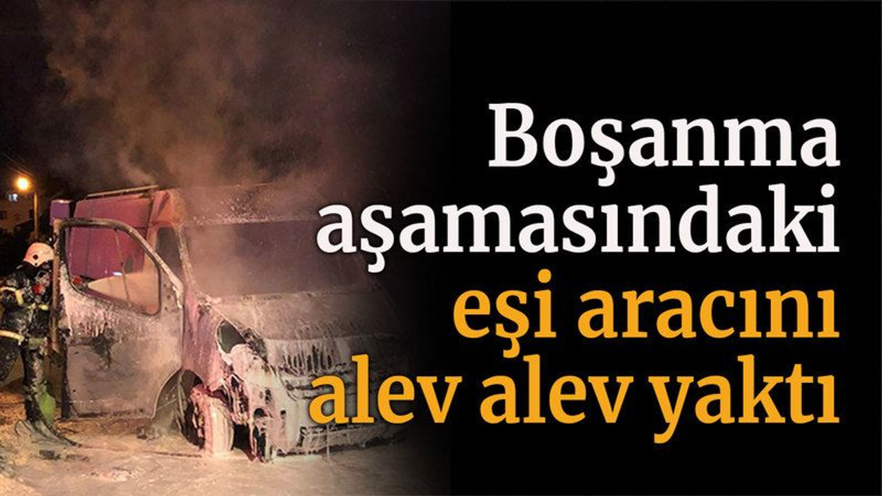 Boşanma aşamasındaki eşi aracını alev alev yaktı